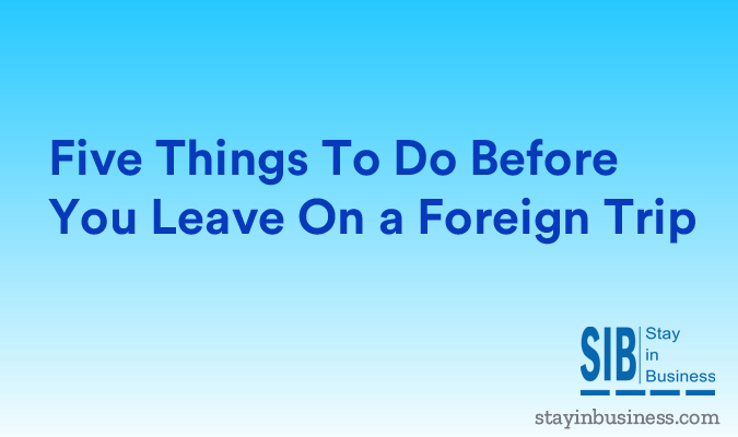 FIve Things to do Before You Leave On a Foreign Trip